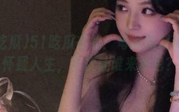 51吃瓜在线：每条爆料都让你怀疑人生，下次让谁来承包？