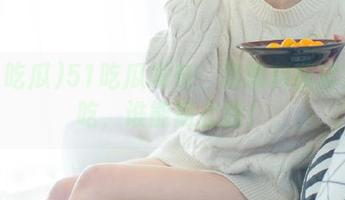 51吃瓜发布：这爆料我就是想吃，谁能阻止我！