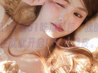 下载51吃瓜链接，我的第二人生就此开启！真是调皮。