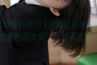 51黑瓜吃料网苹果版：不如给我悠闲的瓜，我可不想追个遍～