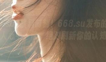 暴料时刻！668.su发布的黑料让人心中一惊，绝对刷新你的认知！