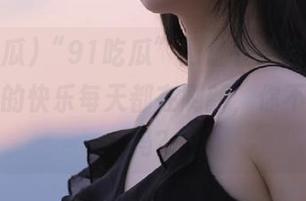 “91吃瓜”网址在线咨询，吃瓜群众的快乐每天都在刷新，你不来试试吗？