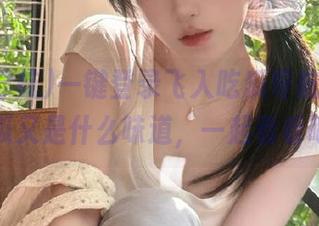一键登录飞入吃瓜导航，今天的瓜又是什么味道，一起看看吧！