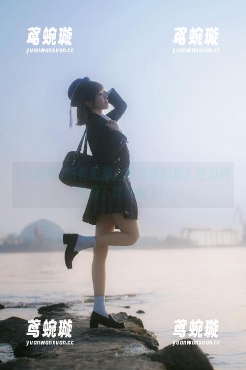 想看汇集全网泛滥的瓜？吃瓜网视频下载带你飞！