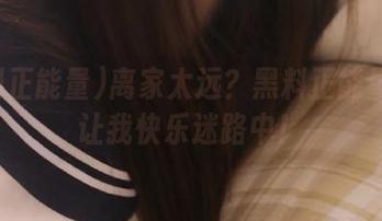离家太远？黑料正能量导航让我快乐迷路中！