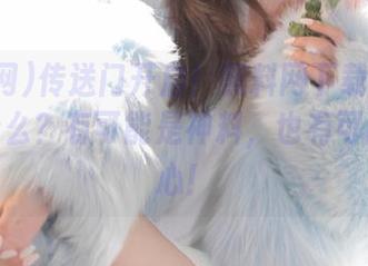 传送门开启！黑料网下载后你会得到什么？有可能是神料，也有可能是糟心！