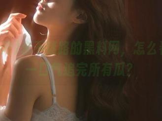 永不迷路的黑料网，怎么看才能一口气追完所有瓜？