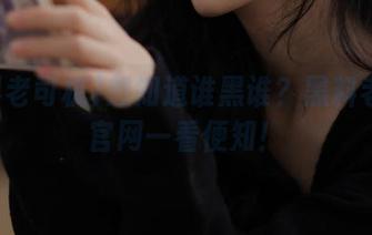 想知道谁黑谁？黑料老司机官网一看便知！